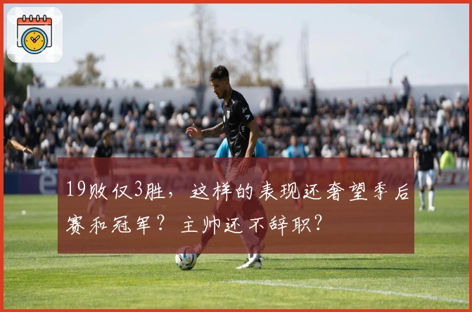 19败仅3胜，这样的表现还奢望季后赛和冠军？主帅还不辞职？