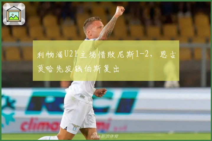 利物浦U21主场惜败尼斯1-2，恩古莫哈先发钱伯斯复出