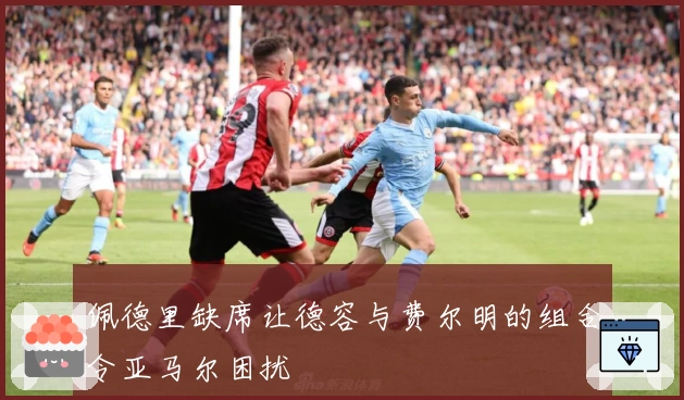 佩德里缺席让德容与费尔明的组合令亚马尔困扰