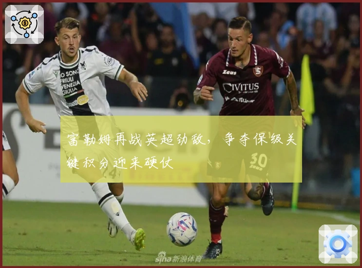 富勒姆再战英超劲敌，争夺保级关键积分迎来硬仗