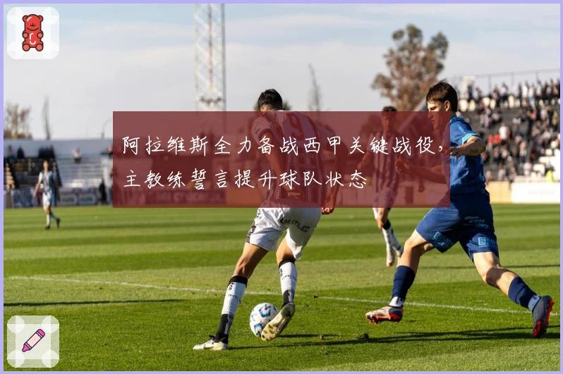 阿拉维斯全力备战西甲关键战役，主教练誓言提升球队状态