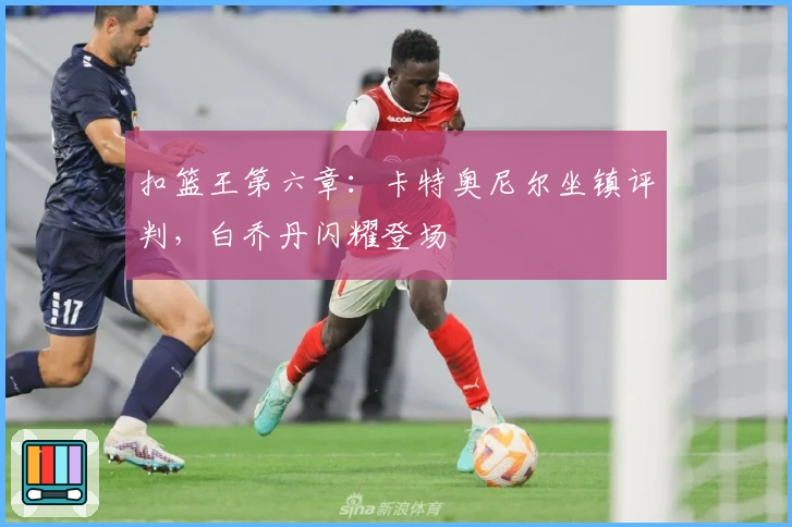 扣篮王第六章:卡特奥尼尔坐镇评判,白乔丹闪耀登场