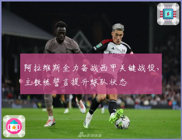 阿拉维斯全力备战西甲关键战役，主教练誓言提升球队状态