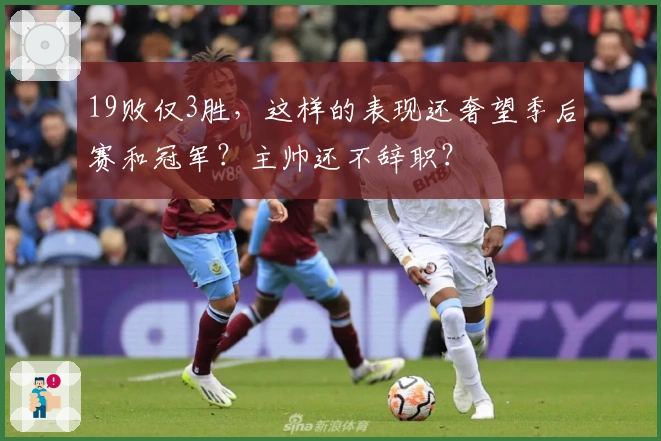 19败仅3胜，这样的表现还奢望季后赛和冠军？主帅还不辞职？