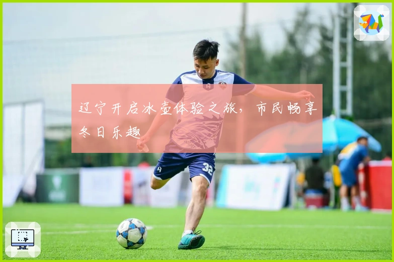 辽宁开启冰壶体验之旅，市民畅享冬日乐趣