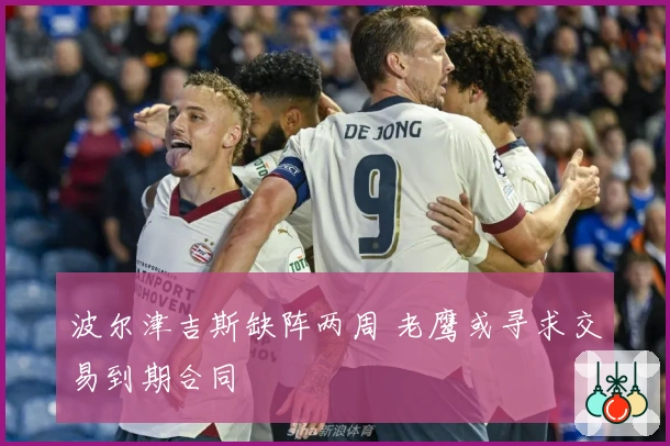 波尔津吉斯缺阵两周 老鹰或寻求交易到期合同