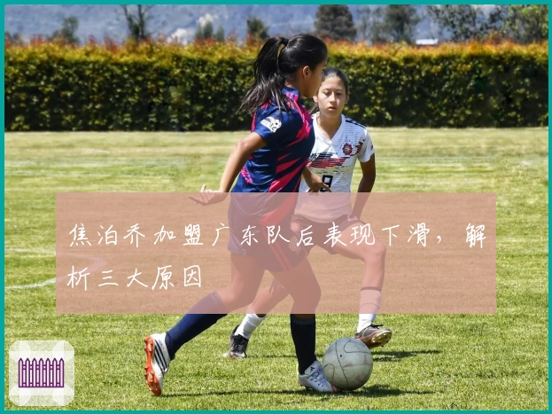 焦泊乔加盟广东队后表现下滑，解析三大原因