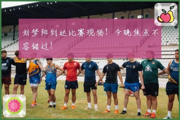 刘梦阳到达比赛现场！今晚焦点不容错过！