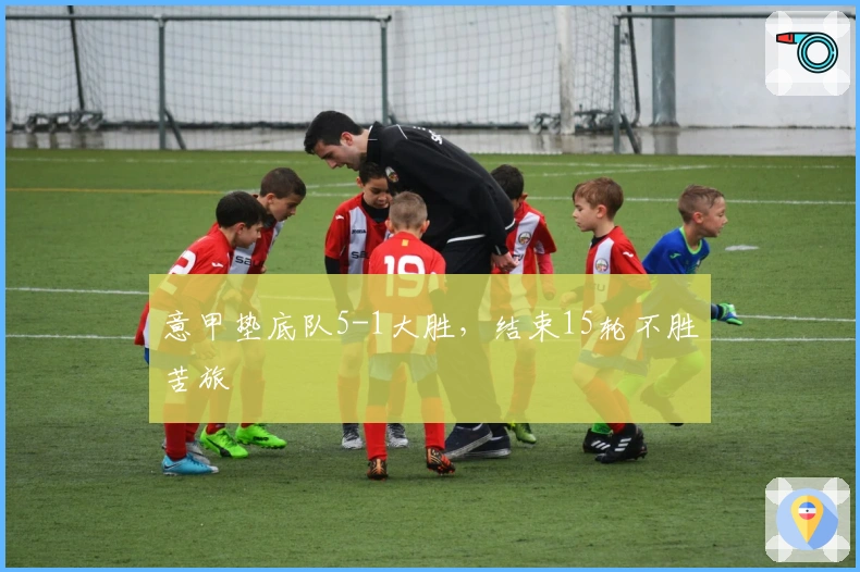 意甲垫底队5-1大胜，结束15轮不胜苦旅